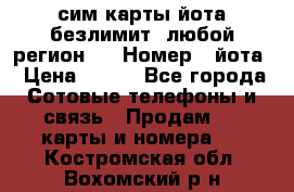 сим-карты йота безлимит (любой регион ) › Номер ­ йота › Цена ­ 900 - Все города Сотовые телефоны и связь » Продам sim-карты и номера   . Костромская обл.,Вохомский р-н